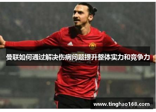 曼联如何通过解决伤病问题提升整体实力和竞争力