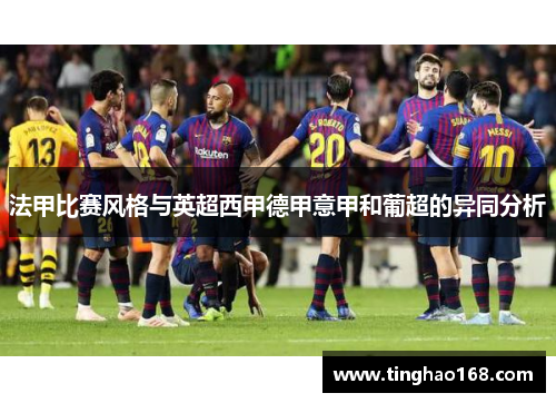 法甲比赛风格与英超西甲德甲意甲和葡超的异同分析