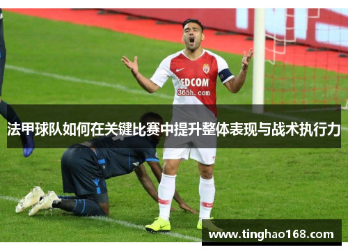 法甲球队如何在关键比赛中提升整体表现与战术执行力
