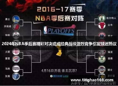 2024年NBA季后赛精彩对决或成经典战役激烈竞争引发球迷热议