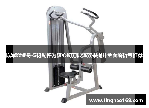 以军霞健身器材配件为核心助力锻炼效果提升全面解析与推荐
