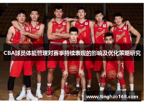 CBA球员体能管理对赛季持续表现的影响及优化策略研究