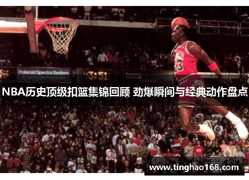 NBA历史顶级扣篮集锦回顾 劲爆瞬间与经典动作盘点