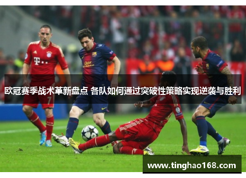 欧冠赛季战术革新盘点 各队如何通过突破性策略实现逆袭与胜利