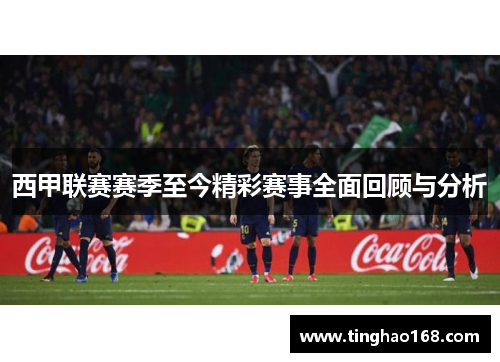 西甲联赛赛季至今精彩赛事全面回顾与分析