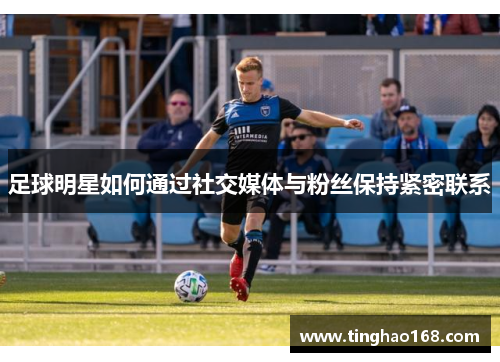 足球明星如何通过社交媒体与粉丝保持紧密联系